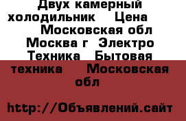 Двух камерный холодильник  › Цена ­ 3 000 - Московская обл., Москва г. Электро-Техника » Бытовая техника   . Московская обл.